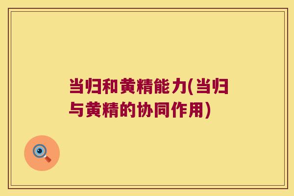 当归和黄精能力(当归与黄精的协同作用)