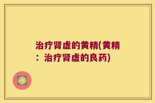 虚的黄精(黄精：虚的良药)