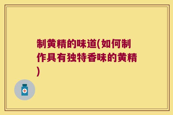 制黄精的味道(如何制作具有独特香味的黄精)