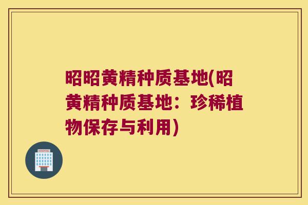 昭昭黄精种质基地(昭黄精种质基地:珍稀植物保存与利用) 昭昭黄精种质基地(昭黄精种质基地:珍稀植物保存与利用)
