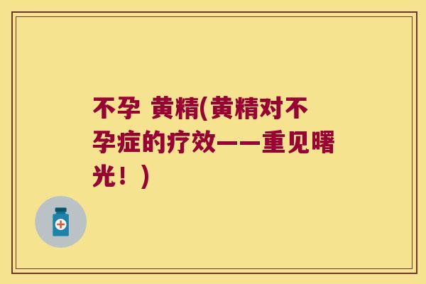 不孕 黄精(黄精对不孕症的疗效——重见曙光!) 不孕 黄精(黄精对不孕症的疗效——重见曙光!)
