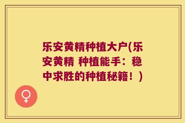 乐安黄精种植大户(乐安黄精 种植能手：稳中求胜的种植秘籍！)