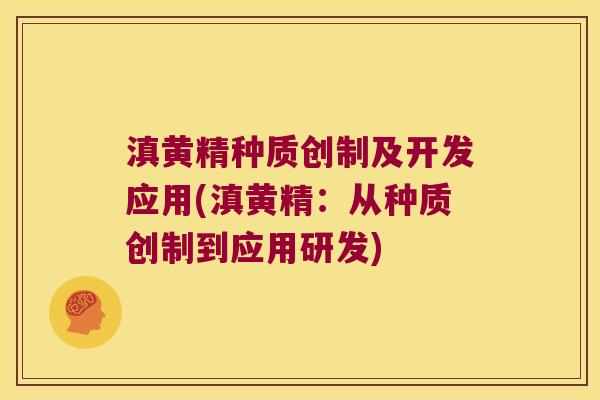 滇黄精种质创制及开发应用(滇黄精:从种质创制到应用研发) 滇黄精种质创制及开发应用(滇黄精:从种质创制到应用研发)