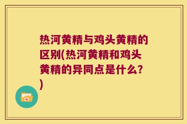 热河黄精与鸡头黄精的区别(热河黄精和鸡头黄精的异同点是什么？)
