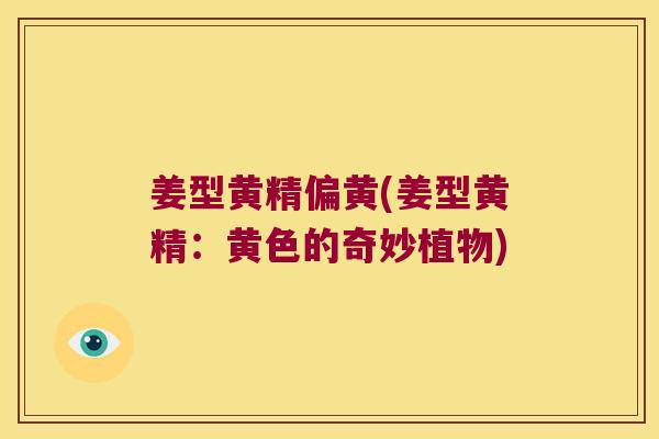 姜型黄精偏黄(姜型黄精:黄色的奇妙植物) 姜型黄精偏黄(姜型黄精:黄色的奇妙植物)