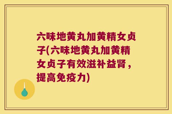 六味地黄丸加黄精女贞子(六味地黄丸加黄精女贞子有效滋补益，提高力)