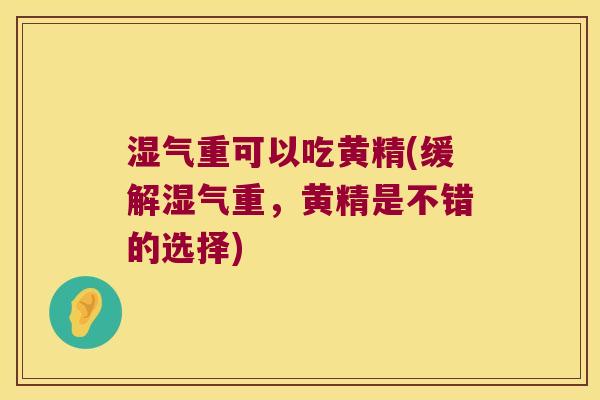 湿气重可以吃黄精(缓解湿气重，黄精是不错的选择)