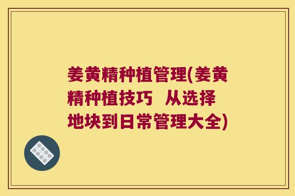姜黄精种植管理(姜黄精种植技巧  从选择地块到日常管理大全)