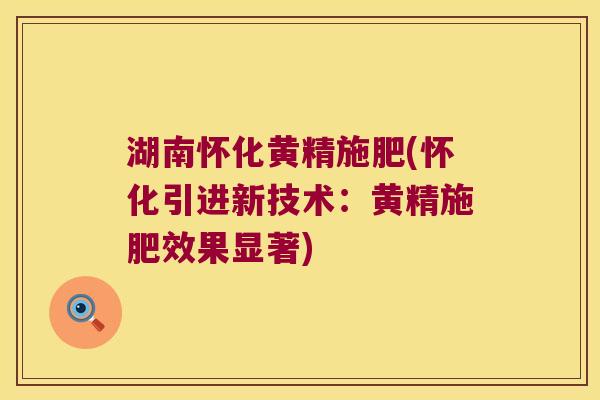 湖南怀化黄精施肥(怀化引进新技术：黄精施肥效果显著)