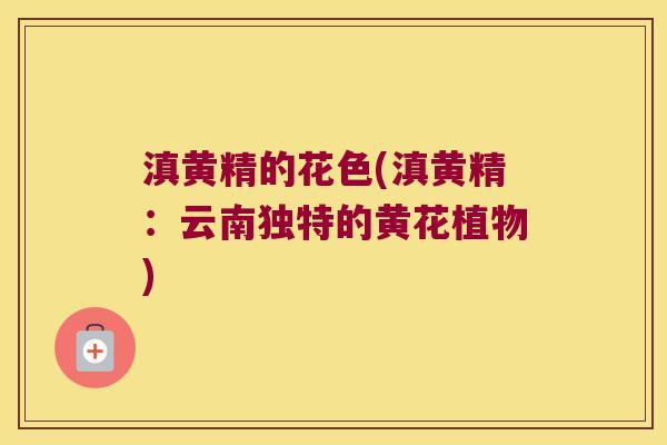 滇黄精的花色(滇黄精:云南独特的黄花植物) 滇黄精的花色(滇黄精:云南独特的黄花植物)