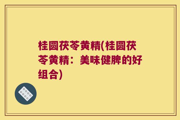 桂圆茯苓黄精(桂圆茯苓黄精：美味健脾的好组合)