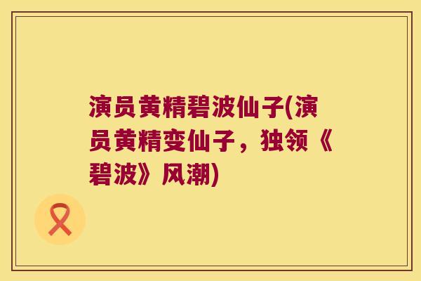 演员黄精碧波仙子(演员黄精变仙子，独领《碧波》风潮)