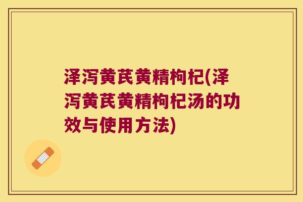 泽泻黄芪黄精枸杞(泽泻黄芪黄精枸杞汤的功效与使用方法) 泽泻黄芪黄精枸杞(泽泻黄芪黄精枸杞汤的功效与使用方法)