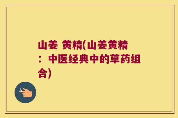山姜 黄精(山姜黄精：中医经典中的草药组合)