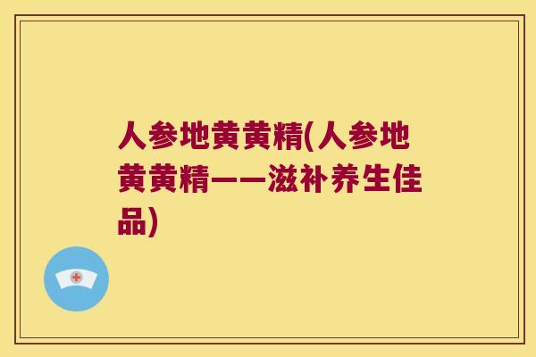 人参地黄黄精(人参地黄黄精——滋补养生佳品)