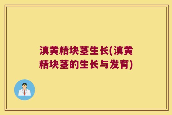 滇黄精块茎生长(滇黄精块茎的生长与发育) 滇黄精块茎生长(滇黄精块茎的生长与发育)