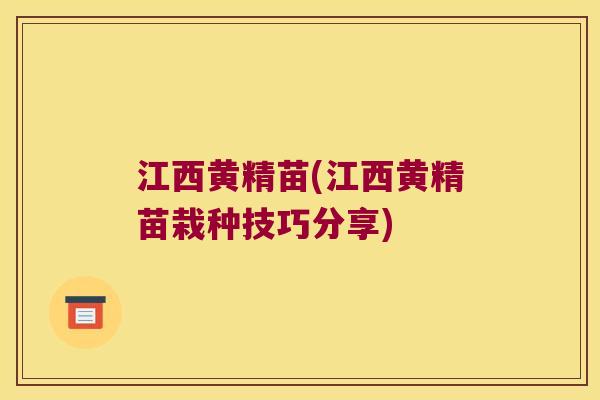 江西黄精苗(江西黄精苗栽种技巧分享)
