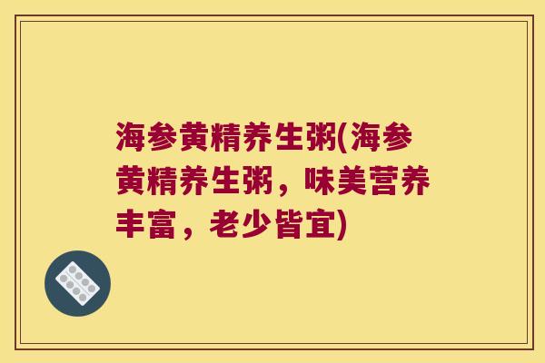海参黄精养生粥(海参黄精养生粥，味美营养丰富，老少皆宜)