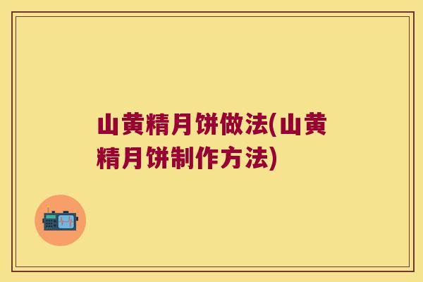 山黄精月饼做法(山黄精月饼制作方法)