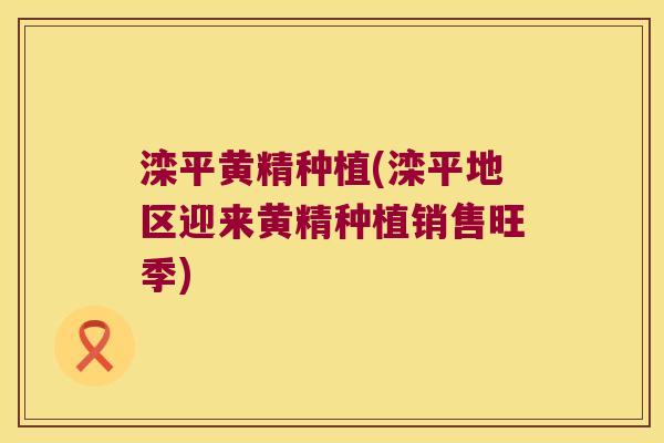 滦平黄精种植(滦平地区迎来黄精种植销售旺季)