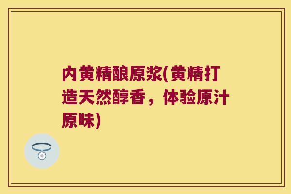 内黄精酿原浆(黄精打造天然醇香,体验原汁原味) 内黄精酿原浆(黄精打造天然醇香,体验原汁原味)