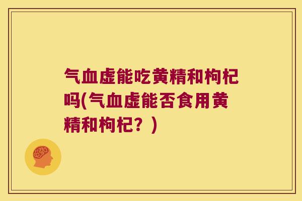 气虚能吃黄精和枸杞吗(气虚能否食用黄精和枸杞？)