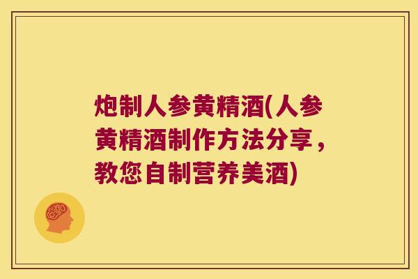 炮制人参黄精酒(人参黄精酒制作方法分享,教您自制营养美酒) 炮制人参黄精酒(人参黄精酒制作方法分享,教您自制营养美酒)