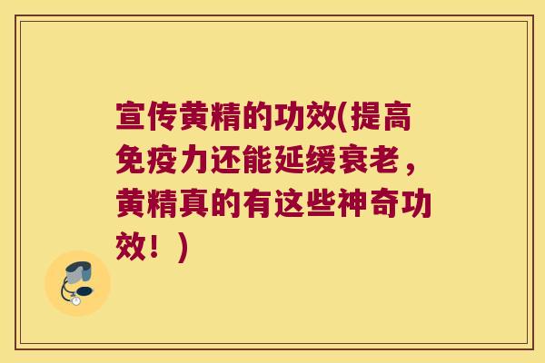 宣传黄精的功效(提高力还能延缓,黄精真的有这些神奇功效!) 宣传黄精的功效(提高力还能延缓,黄精真的有这些神奇功效!)