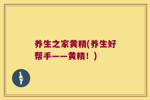 养生之家黄精(养生好帮手——黄精！)