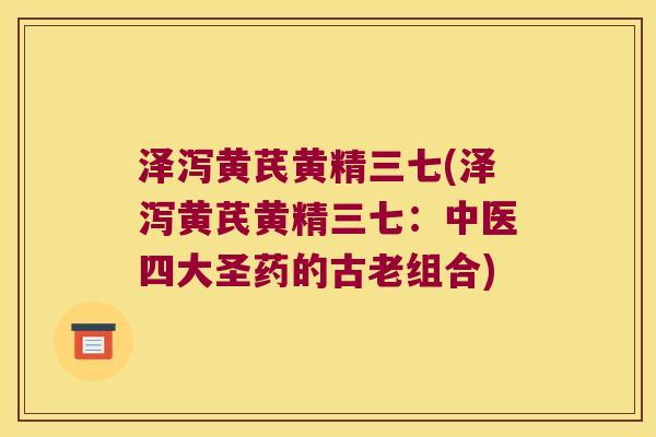 泽泻黄芪黄精三七(泽泻黄芪黄精三七：中医四大圣药的古老组合)