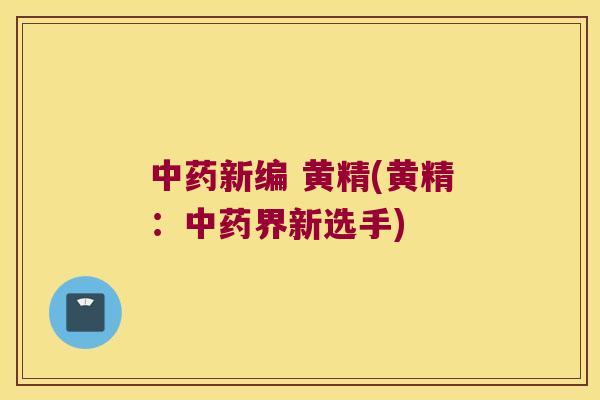 新编 黄精(黄精：界新选手)