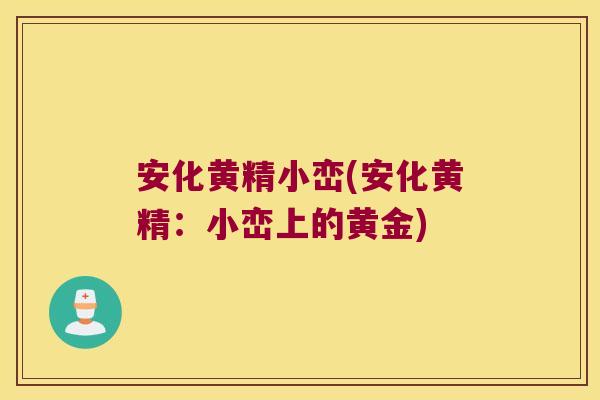 安化黄精小峦(安化黄精：小峦上的黄金)
