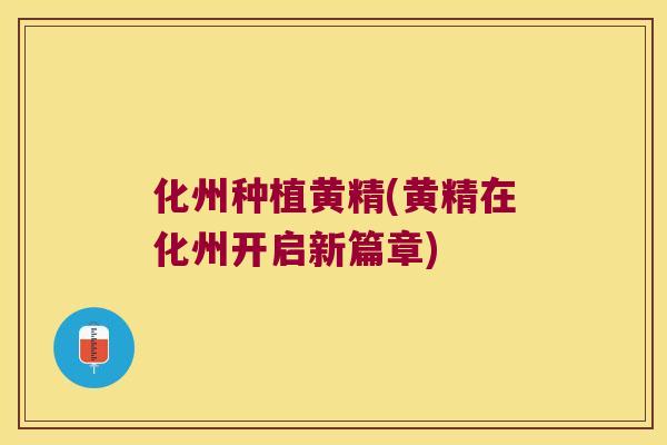 化州种植黄精(黄精在化州开启新篇章) 化州种植黄精(黄精在化州开启新篇章)