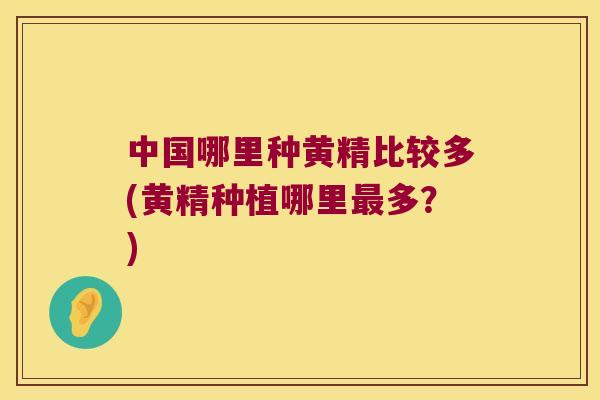 中国哪里种黄精比较多(黄精种植哪里多？)