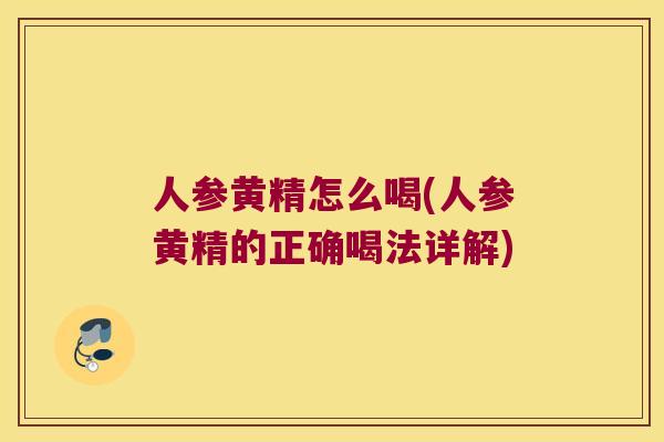 人参黄精怎么喝(人参黄精的正确喝法详解) 人参黄精怎么喝(人参黄精的正确喝法详解)