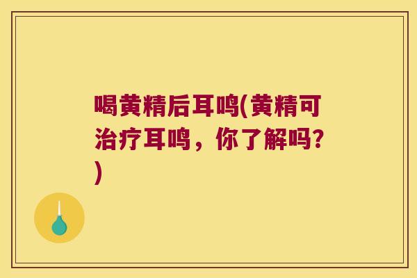 喝黄精后耳鸣(黄精可耳鸣，你了解吗？)