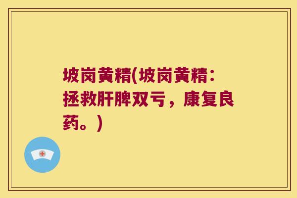 坡岗黄精(坡岗黄精：拯救脾双亏，康复良药。)