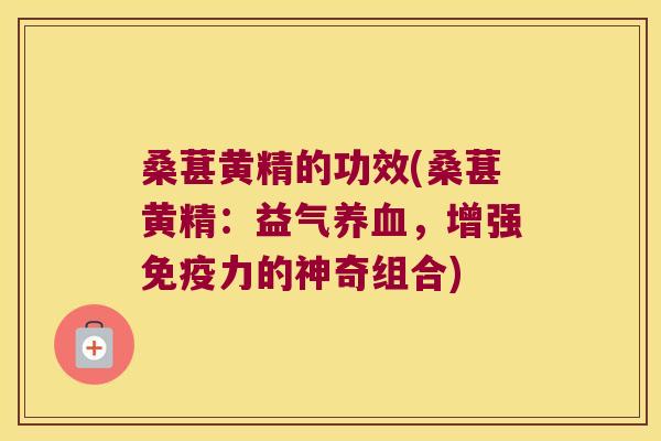 桑葚黄精的功效(桑葚黄精：益气，增强力的神奇组合)