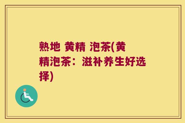 熟地 黄精 泡茶(黄精泡茶：滋补养生好选择)