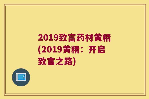 2019致富药材黄精(2019黄精：开启致富之路)