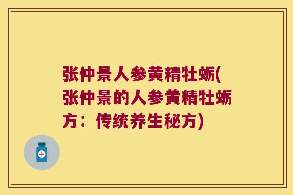 张仲景人参黄精牡蛎(张仲景的人参黄精牡蛎方:传统养生秘方) 张仲景人参黄精牡蛎(张仲景的人参黄精牡蛎方:传统养生秘方)