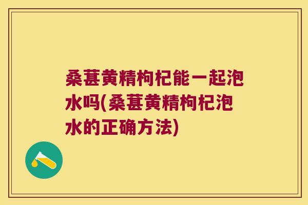 桑葚黄精枸杞能一起泡水吗(桑葚黄精枸杞泡水的正确方法) 桑葚黄精枸杞能一起泡水吗(桑葚黄精枸杞泡水的正确方法)