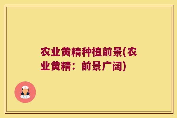 农业黄精种植前景(农业黄精:前景广阔) 农业黄精种植前景(农业黄精:前景广阔)