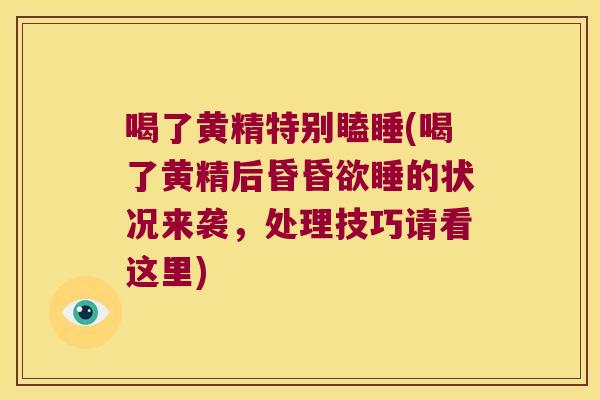 喝了黄精特别瞌睡(喝了黄精后昏昏欲睡的状况来袭，处理技巧请看这里)