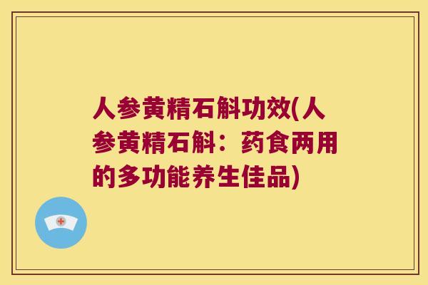 人参黄精石斛功效(人参黄精石斛:药食两用的多功能养生佳品) 人参黄精石斛功效(人参黄精石斛:药食两用的多功能养生佳品)