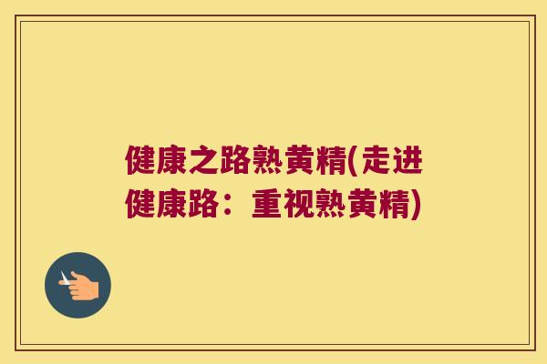 健康之路熟黄精(走进健康路:重视熟黄精) 健康之路熟黄精(走进健康路:重视熟黄精)