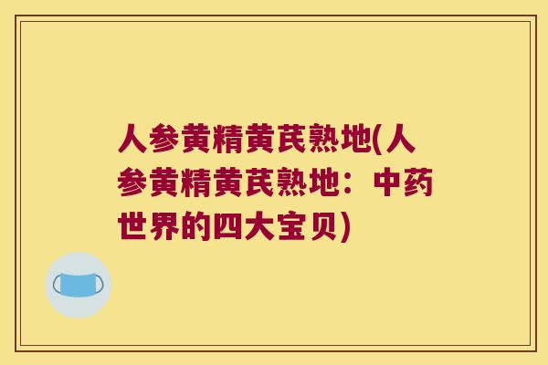 人参黄精黄芪熟地(人参黄精黄芪熟地:世界的四大宝贝) 人参黄精黄芪熟地(人参黄精黄芪熟地:世界的四大宝贝)