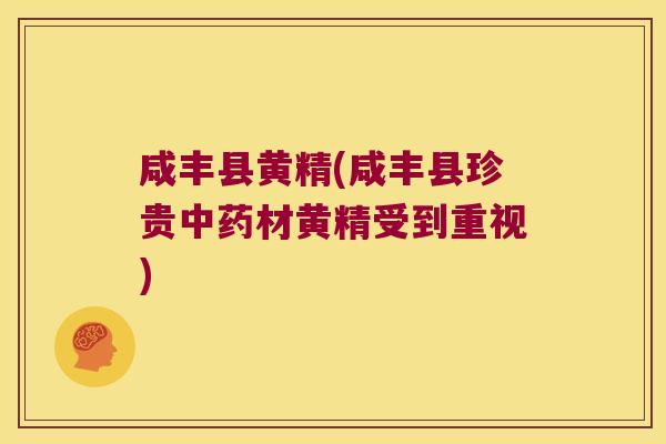 咸丰县黄精(咸丰县珍贵材黄精受到重视) 咸丰县黄精(咸丰县珍贵材黄精受到重视)