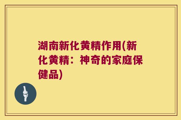 湖南新化黄精作用(新化黄精:神奇的家庭保健品) 湖南新化黄精作用(新化黄精:神奇的家庭保健品)