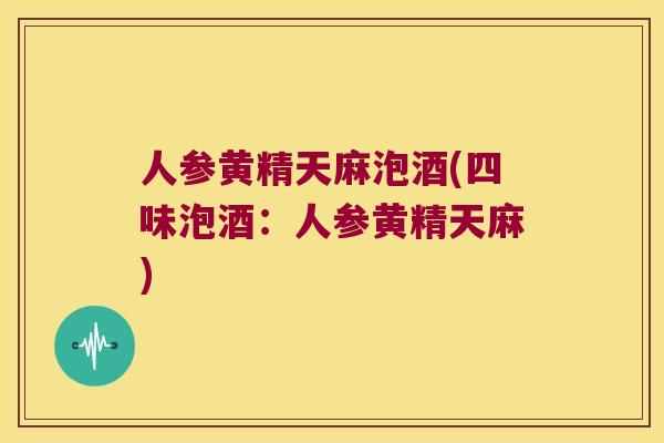 人参黄精天麻泡酒(四味泡酒：人参黄精天麻)